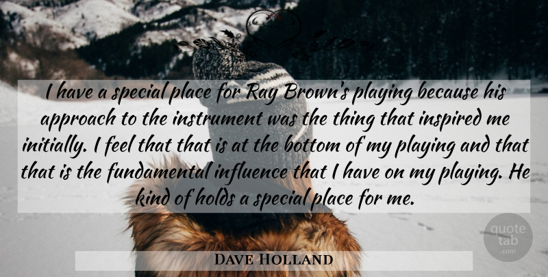 Dave Holland Quote About Approach, Bottom, Holds, Influence, Inspired: I Have A Special Place...