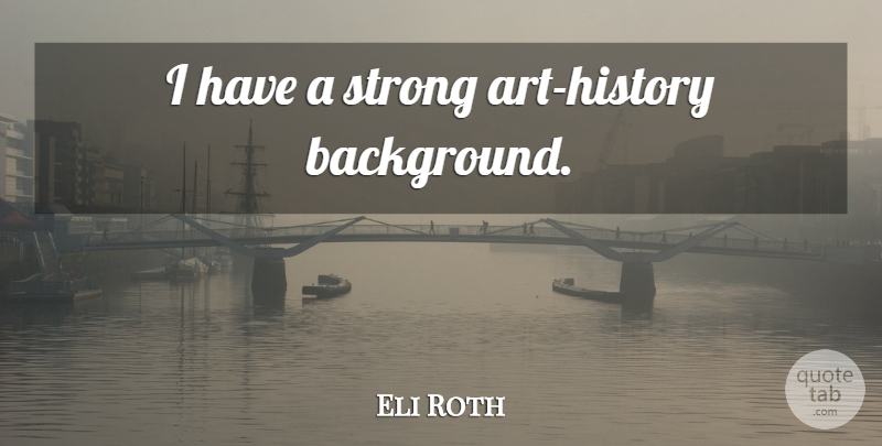 Eli Roth Quote About Art, Strong, Backgrounds: I Have A Strong Art...