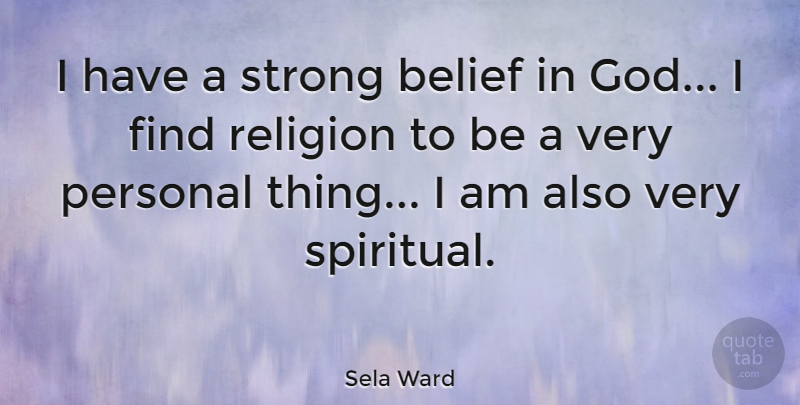 Sela Ward Quote About Spiritual, Strong, Believe: I Have A Strong Belief...