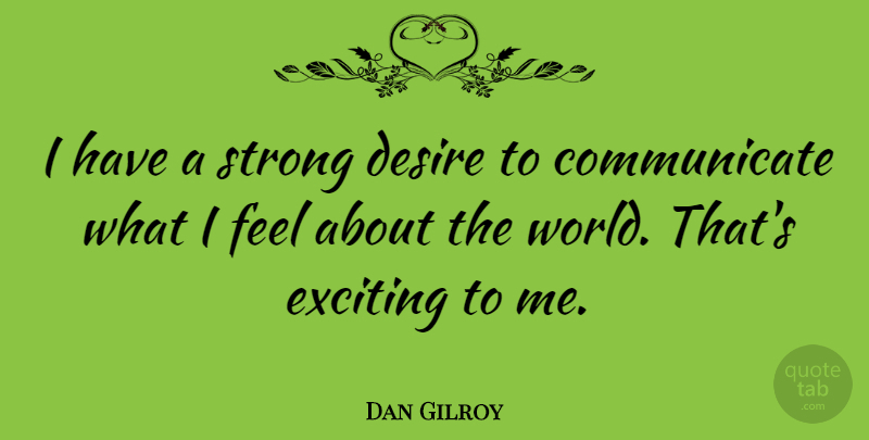Dan Gilroy Quote About Desire, Exciting, Strong: I Have A Strong Desire...