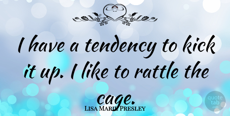 Lisa Marie Presley Quote About Cages, Tendencies, Kicks: I Have A Tendency To...