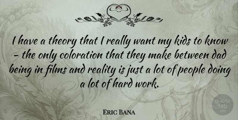 Eric Bana Quote About Dad, Kids, Hard Work: I Have A Theory That...