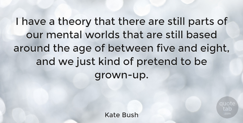 Kate Bush Quote About Age, Based, Five, Pretend, Theory: I Have A Theory That...