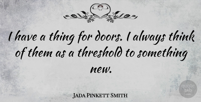Jada Pinkett Smith Quote About Thinking, Doors, Something New: I Have A Thing For...