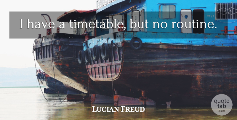 Lucian Freud Quote About Routine, Timetables: I Have A Timetable But...
