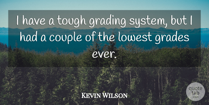 Kevin Wilson Quote About Couple, Grades, Lowest, Tough: I Have A Tough Grading...