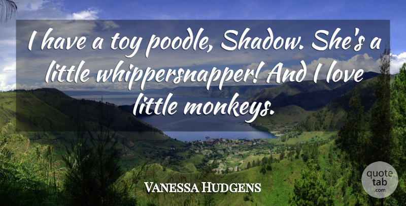 Vanessa Hudgens Quote About Shadow, Littles, Monkeys: I Have A Toy Poodle...