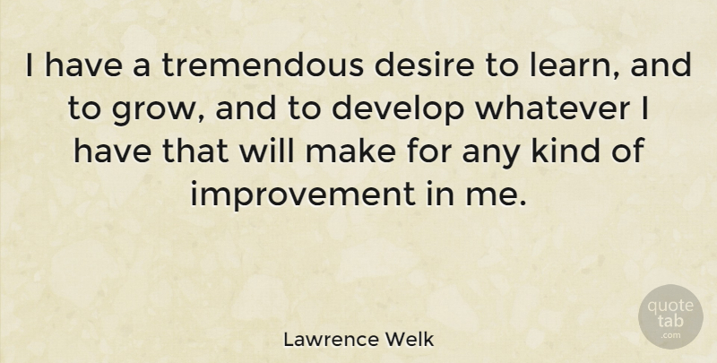 Lawrence Welk Quote About Desire, Kind, Improvement: I Have A Tremendous Desire...