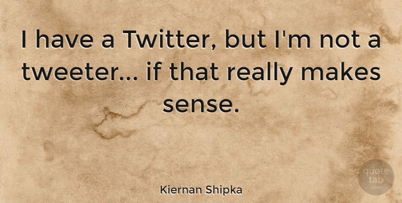 Kiernan Shipka Quote About Make Sense, Ifs: I Have A Twitter But...