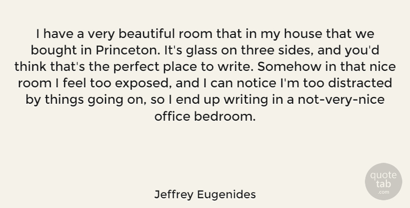 Jeffrey Eugenides Quote About Beautiful, Bought, Distracted, Glass, House: I Have A Very Beautiful...