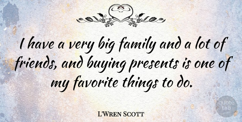 L'Wren Scott Quote About Buying, Favorites Things, Big Families: I Have A Very Big...
