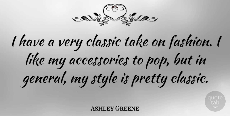 Ashley Greene Quote About Fashion, Style, Accessories: I Have A Very Classic...