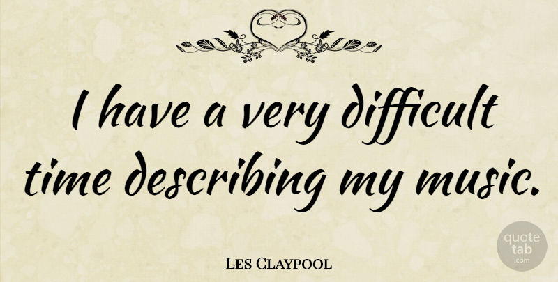 Les Claypool Quote About Describing, Music, Time: I Have A Very Difficult...