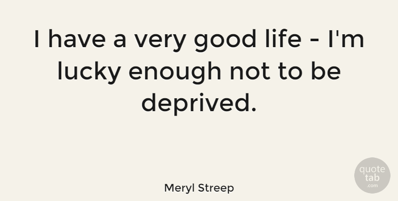 Meryl Streep Quote About Good Life, Life Is Good, Lucky: I Have A Very Good...