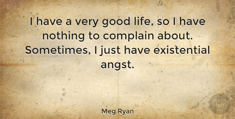 Meg Ryan Quote About Good Life, Existential Angst, Complaining: I Have A Very Good...