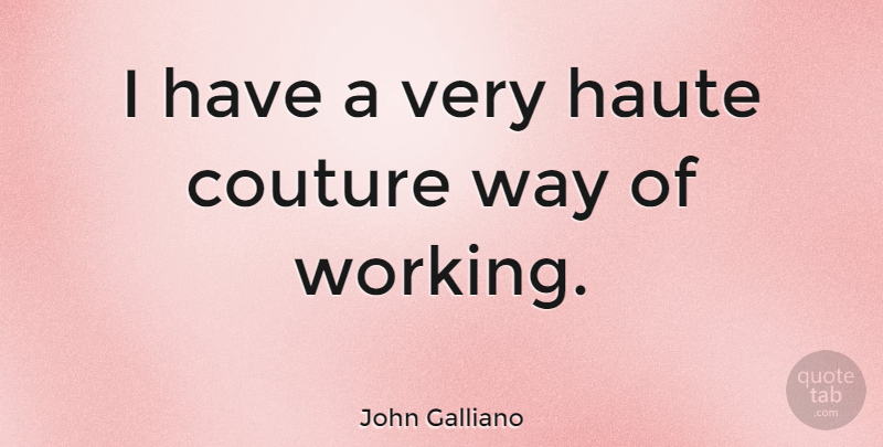 John Galliano Quote About Haute Couture, Way, Couture: I Have A Very Haute...
