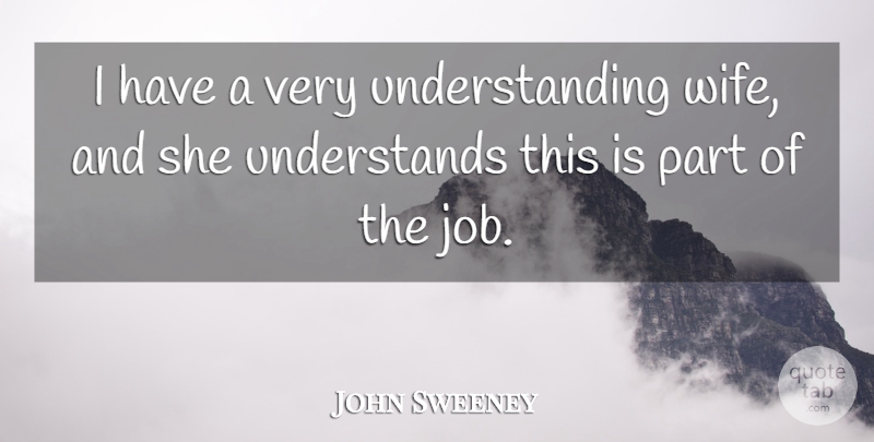 John Sweeney Quote About Understanding: I Have A Very Understanding...