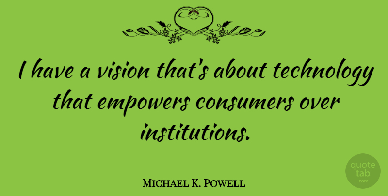 Michael K. Powell Quote About Consumers, Technology: I Have A Vision Thats...