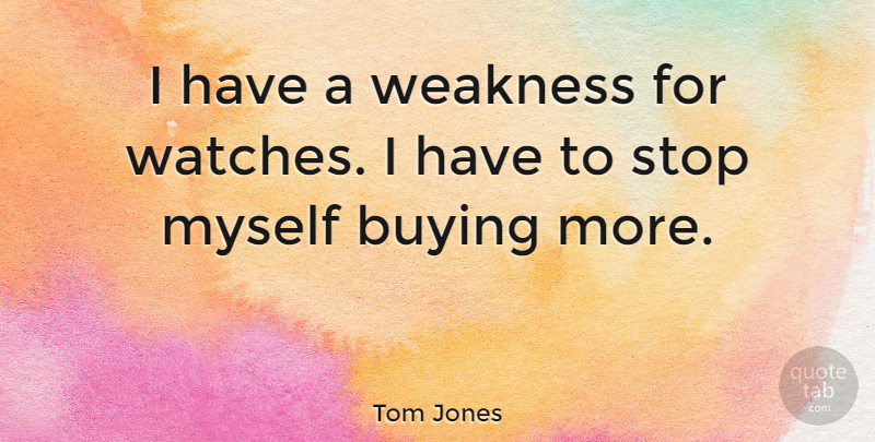 Tom Jones Quote About Buying, Weakness, Watches: I Have A Weakness For...