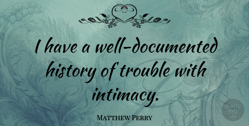 Matthew Perry Quote About Trouble, Intimacy, Wells: I Have A Well Documented...
