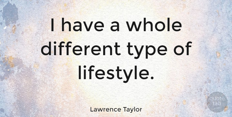Lawrence Taylor Quote About Different, Lifestyle, Type: I Have A Whole Different...