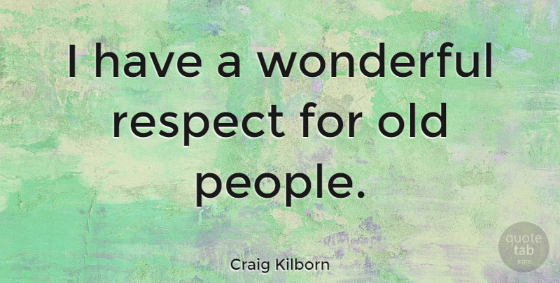 Craig Kilborn Quote About People, Wonderful, Old People: I Have A Wonderful Respect...