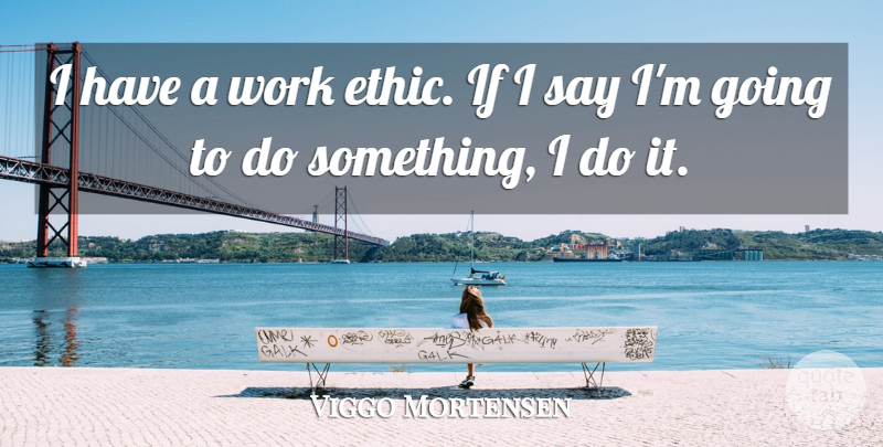 Viggo Mortensen Quote About Work Ethic, Ethics, Ifs: I Have A Work Ethic...