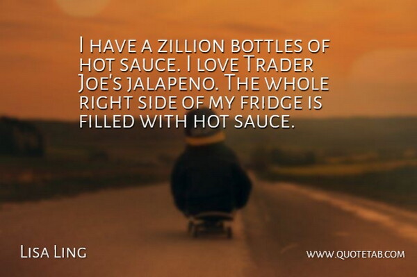 Lisa Ling Quote About Hot Sauce, Bottles, Jalapenos: I Have A Zillion Bottles...