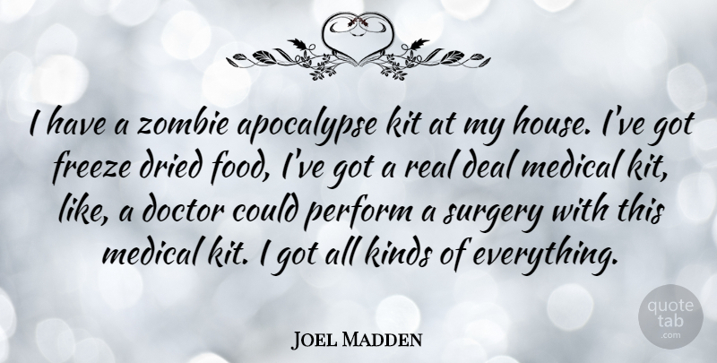 Joel Madden Quote About Apocalypse, Deal, Dried, Food, Freeze: I Have A Zombie Apocalypse...