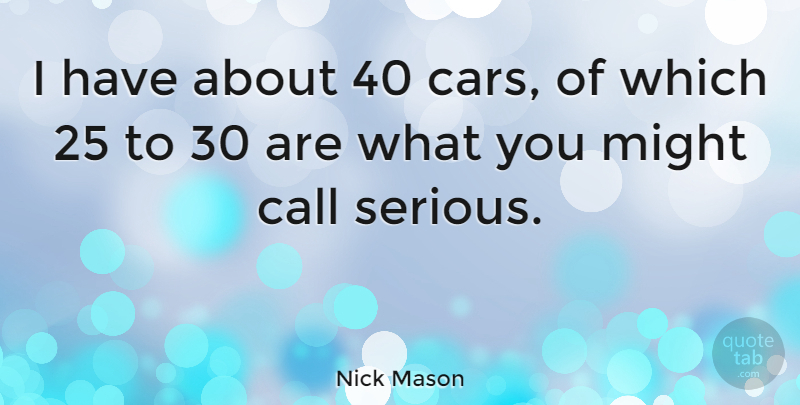 Nick Mason Quote About Car, Serious, Might: I Have About 40 Cars...