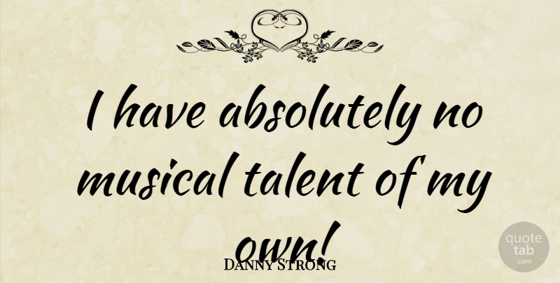 Danny Strong Quote About Musical, Talent, Musical Talent: I Have Absolutely No Musical...