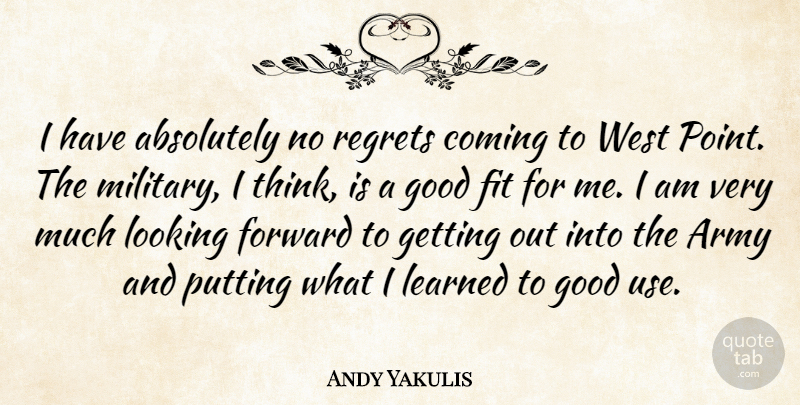 Andy Yakulis Quote About Absolutely, Army, Coming, Fit, Forward: I Have Absolutely No Regrets...