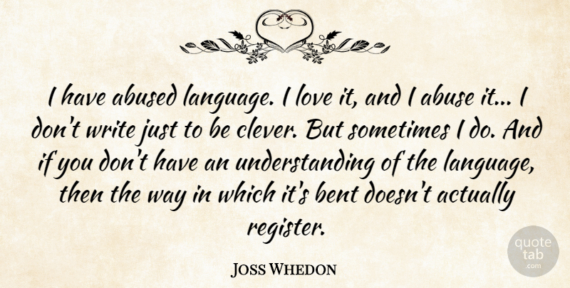 Joss Whedon Quote About Bent, Love, Understanding: I Have Abused Language I...
