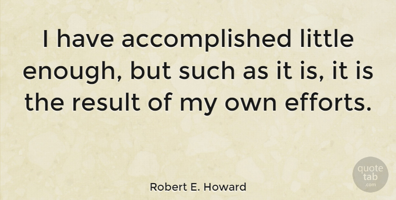 Robert E. Howard Quote About Effort, Littles, Enough: I Have Accomplished Little Enough...