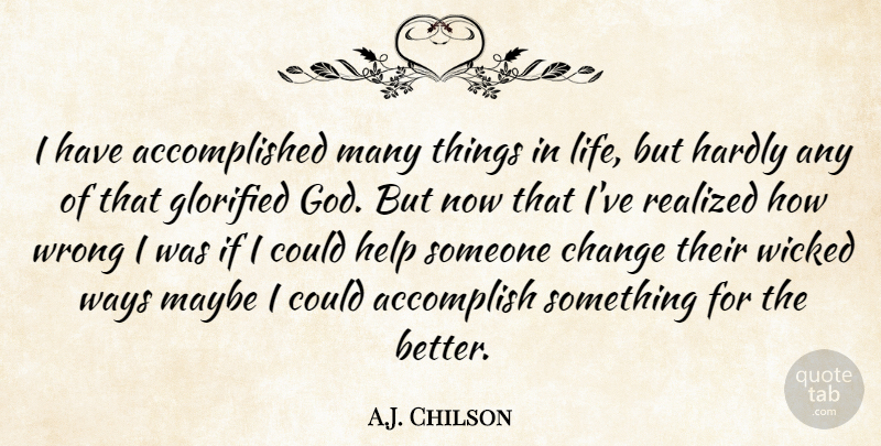 A.J. Chilson Quote About Accomplish, Change, Glorified, Hardly, Help: I Have Accomplished Many Things...