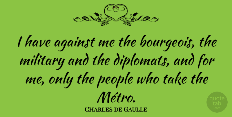Charles de Gaulle Quote About Military, People, Diplomats: I Have Against Me The...