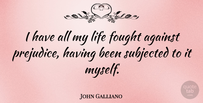 John Galliano Quote About Prejudice: I Have All My Life...