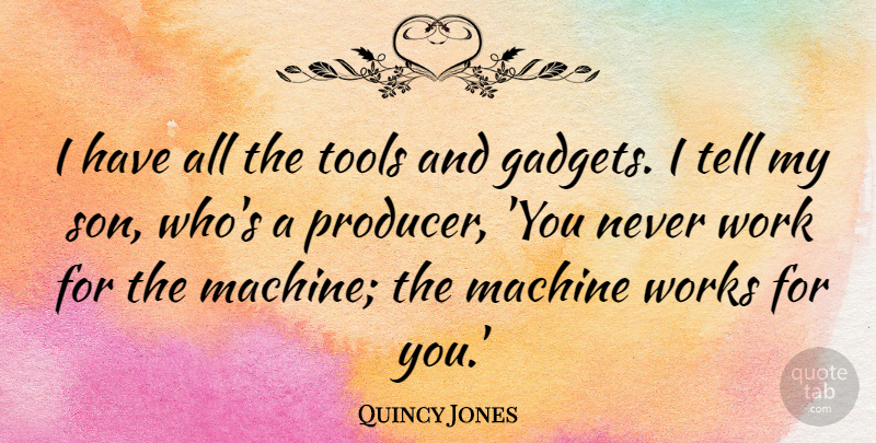 Quincy Jones Quote About Machine, Work, Works: I Have All The Tools...