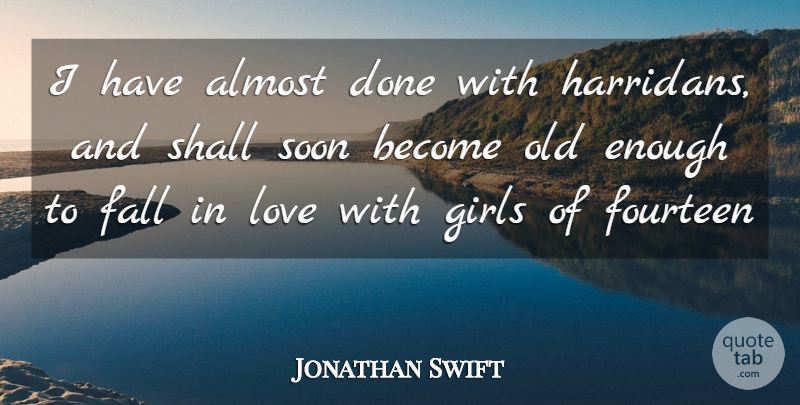 Jonathan Swift Quote About Almost, Fall, Fourteen, Girls, Love: I Have Almost Done With...