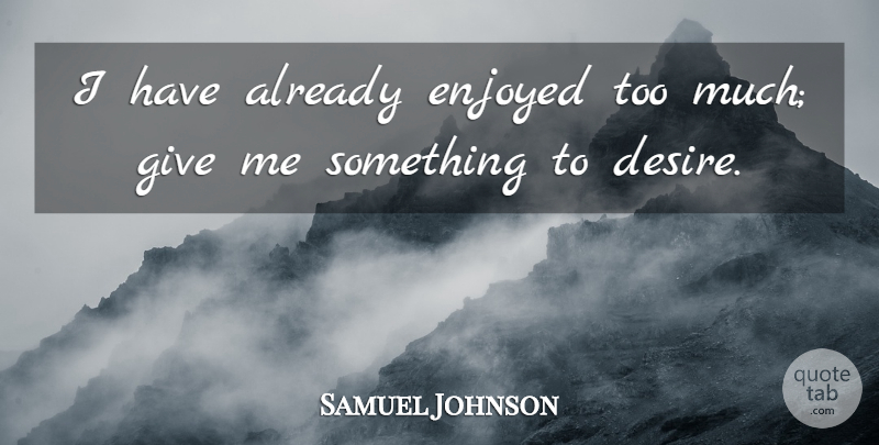 Samuel Johnson Quote About Giving, Desire, Too Much: I Have Already Enjoyed Too...