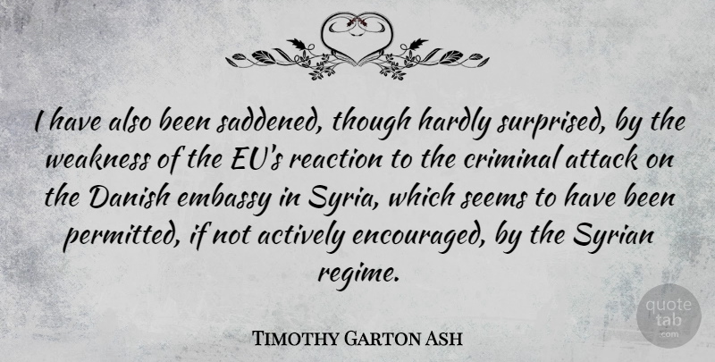 Timothy Garton Ash Quote About Weakness, Criminals, Reactions: I Have Also Been Saddened...