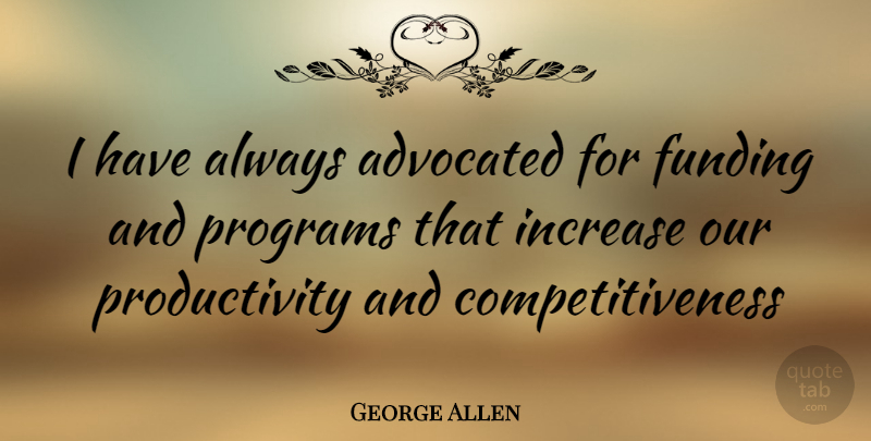 George Allen Quote About Program, Funding, Increase: I Have Always Advocated For...
