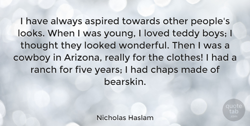 Nicholas Haslam Quote About Aspired, Cowboy, Five, Looked, Ranch: I Have Always Aspired Towards...