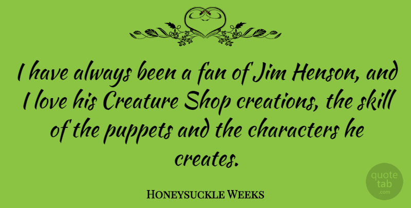 Honeysuckle Weeks Quote About Characters, Creature, Jim, Love, Puppets: I Have Always Been A...