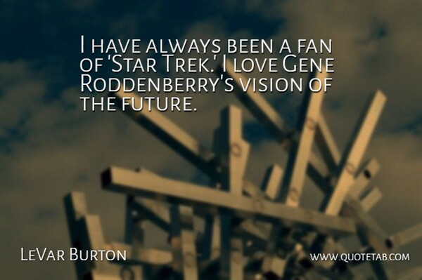 LeVar Burton Quote About Stars, Visions Of The Future, Fans: I Have Always Been A...