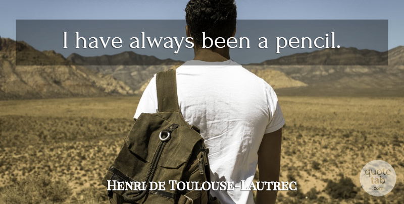 Henri de Toulouse-Lautrec Quote About Pencils: I Have Always Been A...