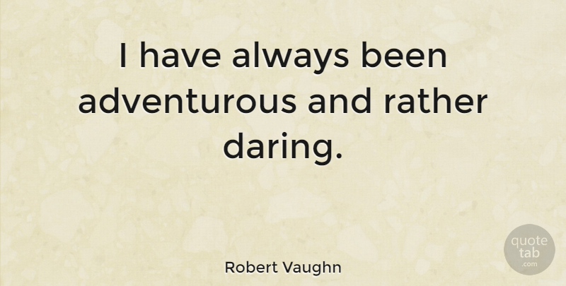 Robert Vaughn Quote About Adventurous, Daring: I Have Always Been Adventurous...