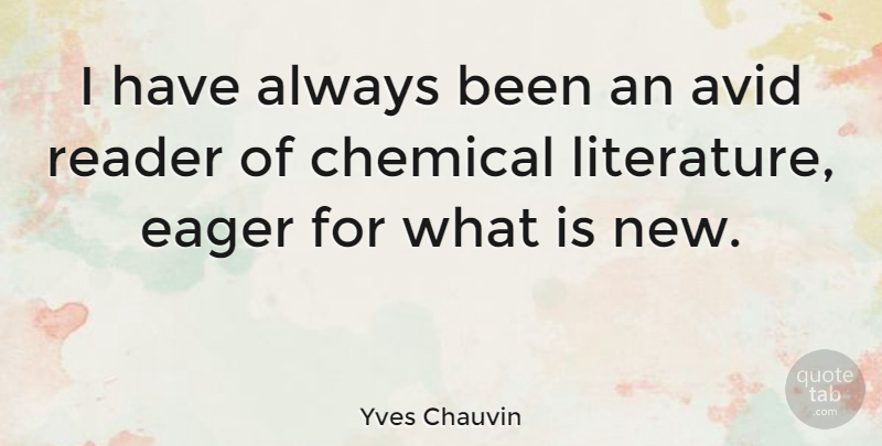 Yves Chauvin Quote About Chemical, Reader: I Have Always Been An...