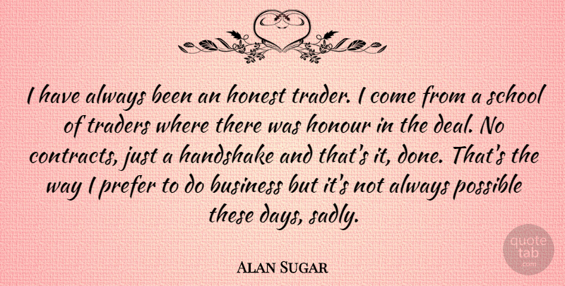 Alan Sugar Quote About Business, Handshake, Honour, Possible, Prefer: I Have Always Been An...