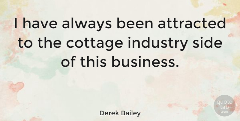 Derek Bailey Quote About Sides, Cottages, Industry: I Have Always Been Attracted...